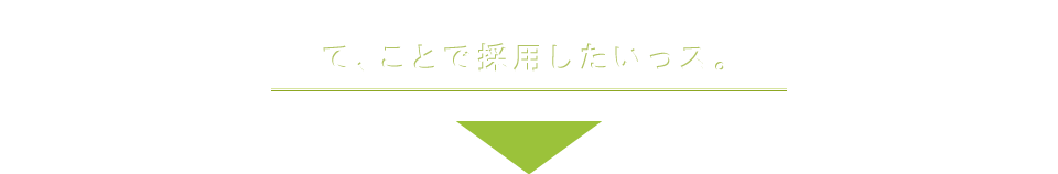 て、ことで採用したいっス