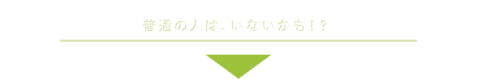 普通の人はいないかも？！